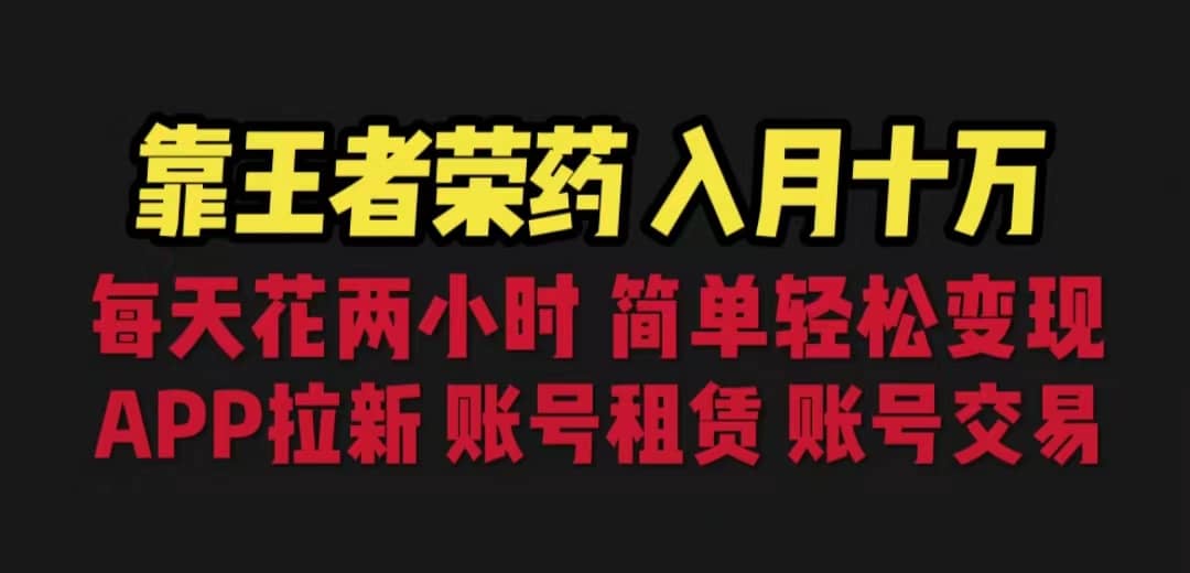 靠王者荣耀，月入十万，每天花两小时。多种变现，拉新、账号租赁，账号交易-刀客资源网
