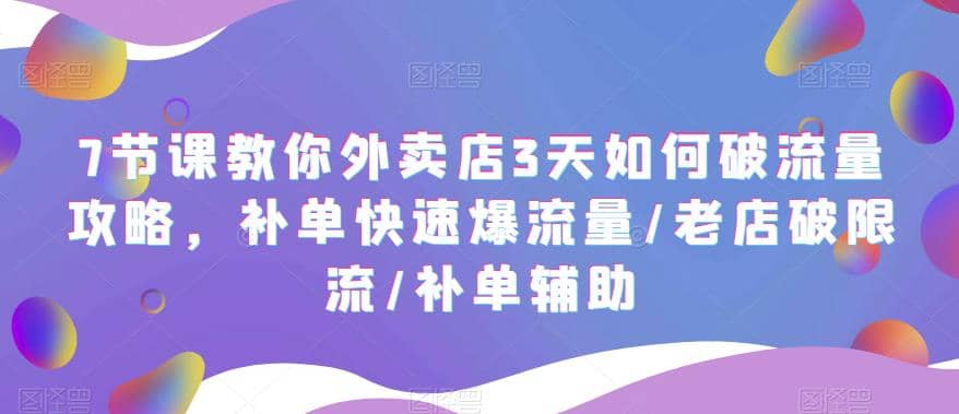 7节课教你外卖店3天如何破流量攻略，补单快速爆流量/老店破限流/补单辅助-刀客资源网