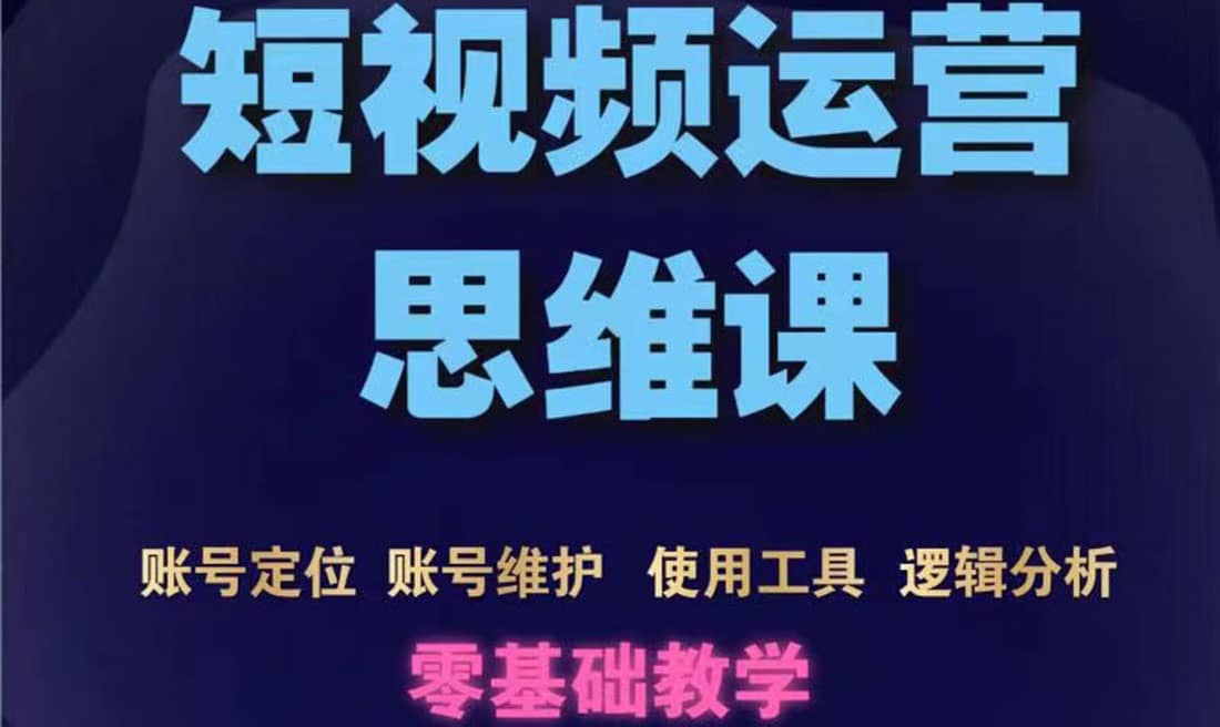 短视频运营思维课：账号定位+账号维护+使用工具+逻辑分析（10节课）-刀客资源网