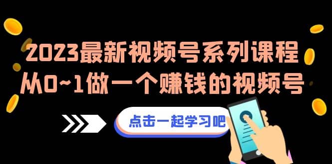 2023最新视频号系列课程，从0~1做一个赚钱的视频号（8节视频课）-刀客资源网