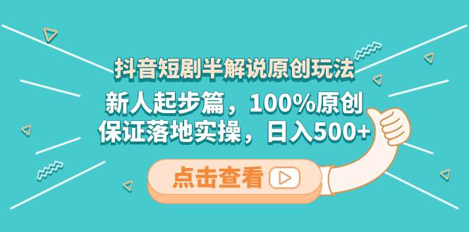 抖音短剧半解说原创玩法，新人起步篇，100%原创，保证落地实操，日入500+-刀客资源网