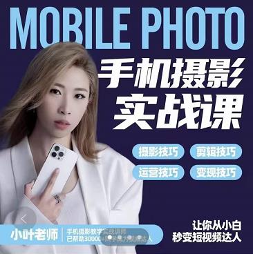小叶老师手机摄影实战课：思维+实操，适合小白一站式拍摄剪辑教学，让你从小白秒变短视频达人-刀客资源网