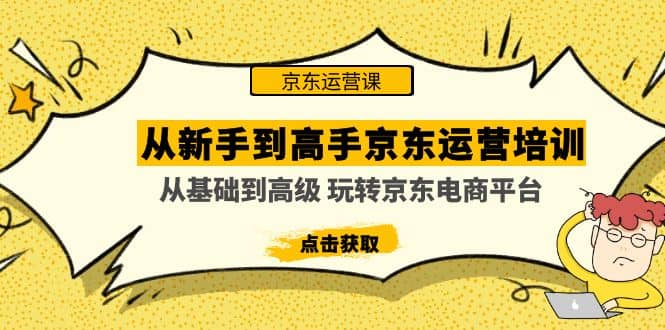 从小白到高手京东运营培训：从基础到高级 玩转京东电商平台(无水印)-刀客资源网