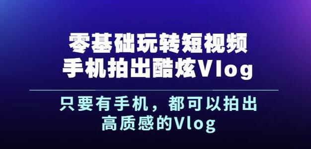 杨精坤零基础玩转短视频手机拍出酷炫Vlog，只要有手机就可以拍出高质感的Vlog-刀客资源网