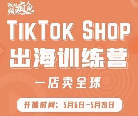 疯人院:TikTok Shop出海训练营（一店卖全球)，出海抢占全球新流量-刀客资源网