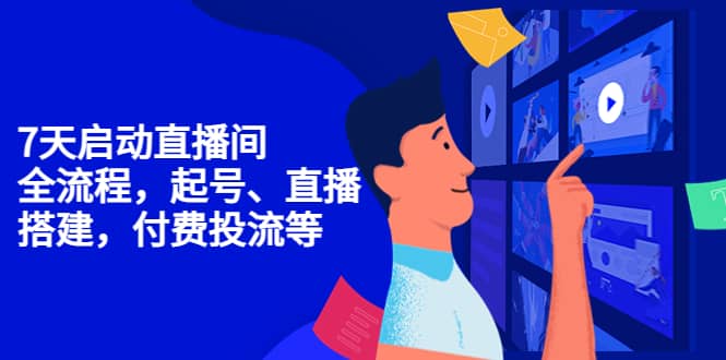 7天启动直播间，全流程起号、直播搭建，付费投流等-刀客资源网