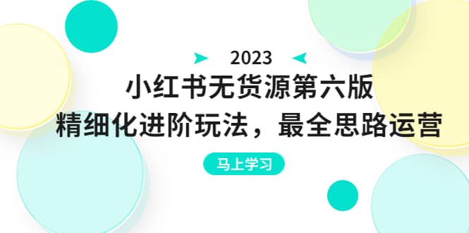 绅白不白·小红书无货源第六版，精细化进阶玩法，最全思路运营，可长久操作-刀客资源网