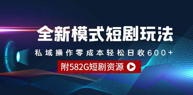 全新模式短剧玩法–私域操作零成本轻松日收600+（附582G短剧资源）-刀客资源网