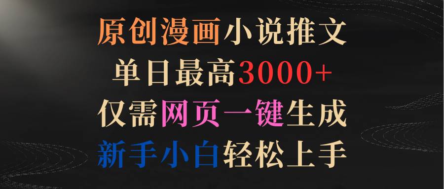 原创漫画小说推文，单日最高3000+仅需网页一键生成 小白轻松上手-刀客资源网