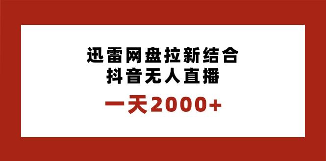 一天2000+迅雷网盘拉新结合抖音无人直播，独创玩法保姆级教学-刀客资源网