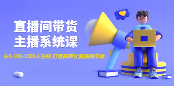 直播间带货主播系统课：从0-100-1000人在线 打造高转化直播间实操-刀客资源网
