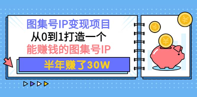 图集号IP变现项目：从0到1打造一个能赚钱的图集号IP-刀客资源网