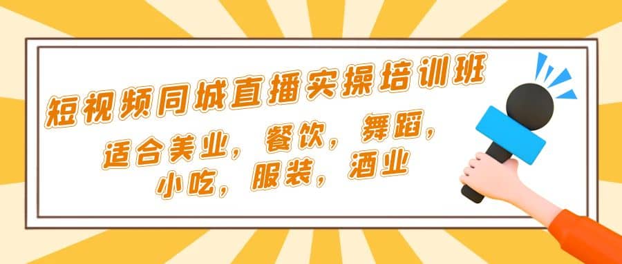短视频同城·直播实操培训班：适合美业，餐饮，舞蹈，小吃，服装，酒业-刀客资源网