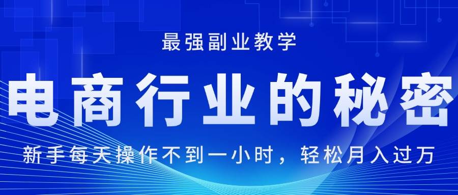 电商行业的秘密，小白每天操作不到一小时，月入过万轻轻松松，最强副业…-刀客资源网