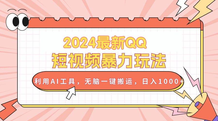 2024最新QQ短视频暴力玩法，利用AI工具，无脑一键搬运，日入1000+-刀客资源网
