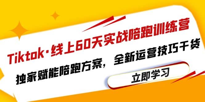 Tiktok·线上60天实战陪跑训练营，独家赋能陪跑方案，全新运营技巧干货-刀客资源网