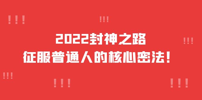 2022封神之路-征服普通人的核心密法，全面打通认知-价值6977元-刀客资源网