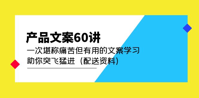 产品文案60讲：一次堪称痛苦但有用的文案学习 助你突飞猛进（配送资料）-刀客资源网