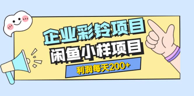 最新企业彩铃项目+闲鱼小样项目，利润每天200+轻轻松松，纯视频拆解玩法-刀客资源网