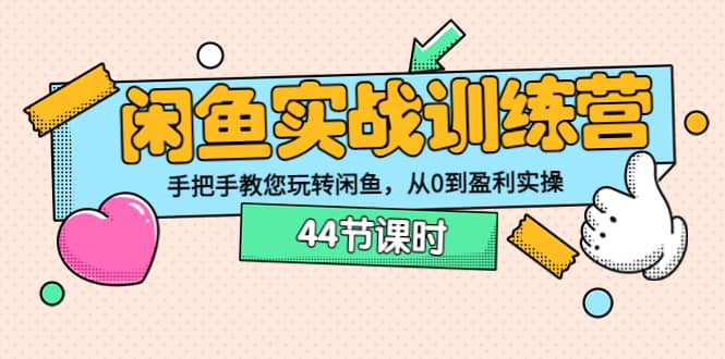闲鱼实战训练营：手把手教您玩转闲鱼，从0到盈利实操（44节课时）-刀客资源网