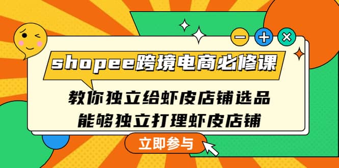 shopee跨境电商必修课：教你独立给虾皮店铺选品，能够独立打理虾皮店铺-刀客资源网