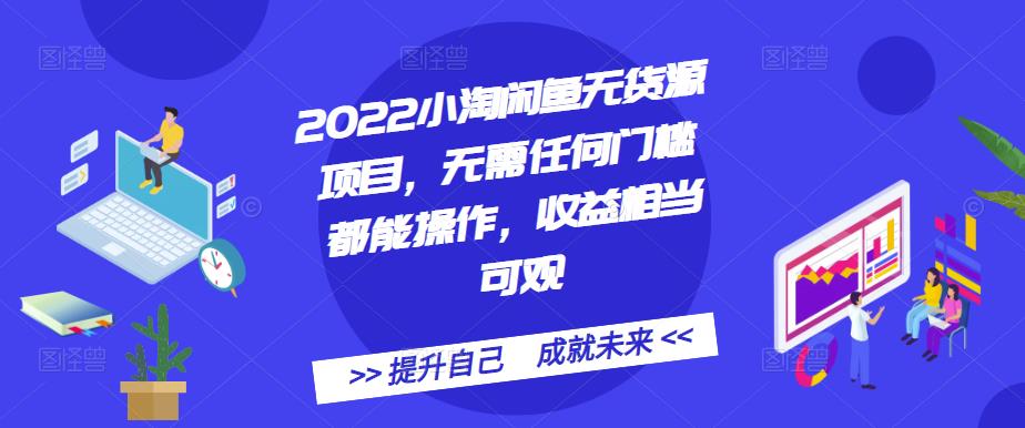 2022小淘闲鱼无货源项目，无需任何门槛都能操作，收益相当可观-刀客资源网
