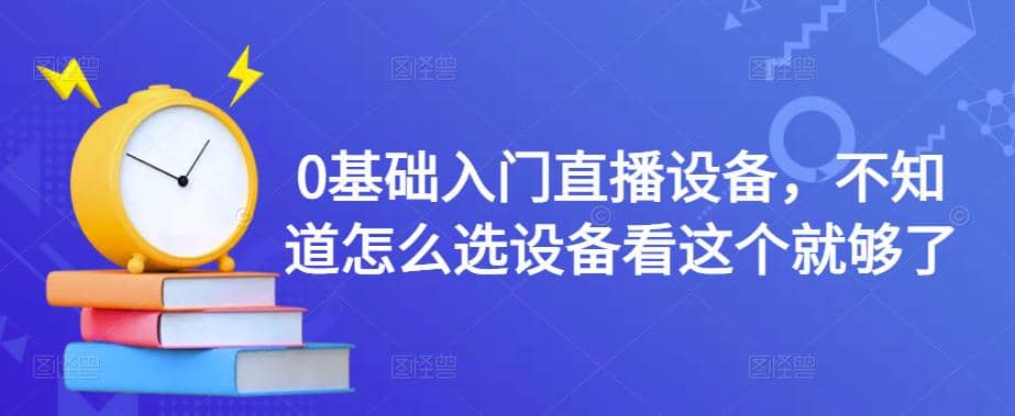 0基础入门直播设备，不知道怎么选设备看这个就够了-刀客资源网