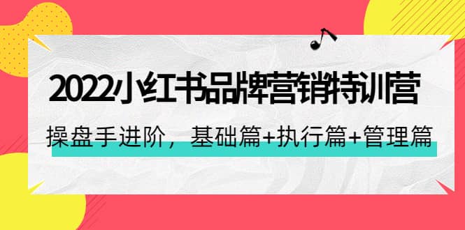 2022小红书品牌营销特训营：操盘手进阶，基础篇+执行篇+管理篇（42节）-刀客资源网