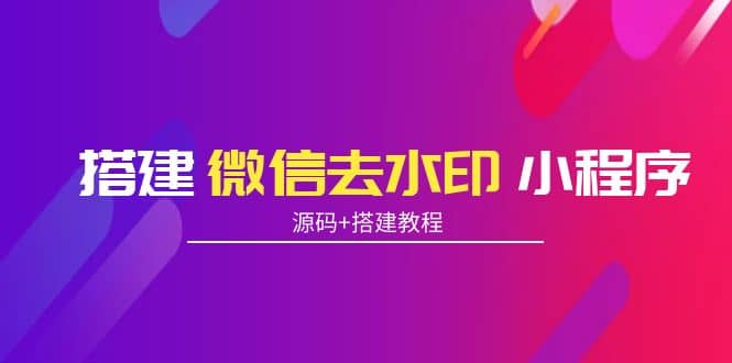 搭建微信去水印小程序 带流量主【源码+搭建教程】-刀客资源网
