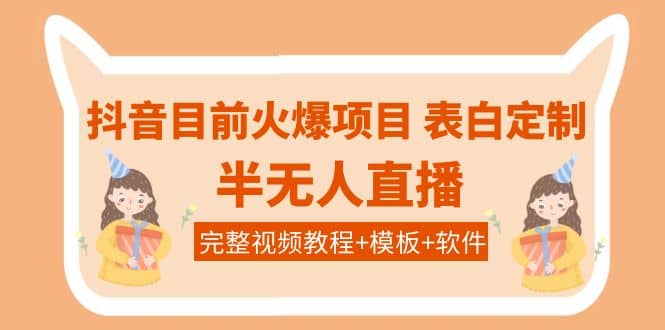 抖音目前火爆项目-表白定制：半无人直播，完整视频教程+模板+软件！-刀客资源网