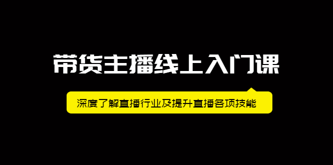 带货主播线上入门课，深度了解直播行业及提升直播各项技能-刀客资源网