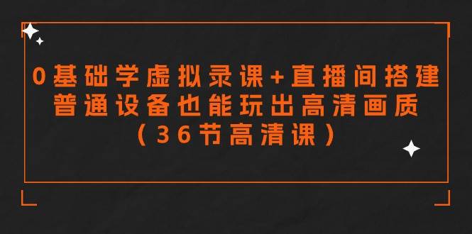 零基础学虚拟录课+直播间搭建，普通设备也能玩出高清画质（36节高清课）-刀客资源网