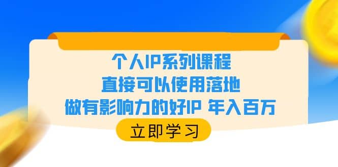 个人IP系列课程，直接可以使用落地，做有影响力的好IP 年入百万-刀客资源网