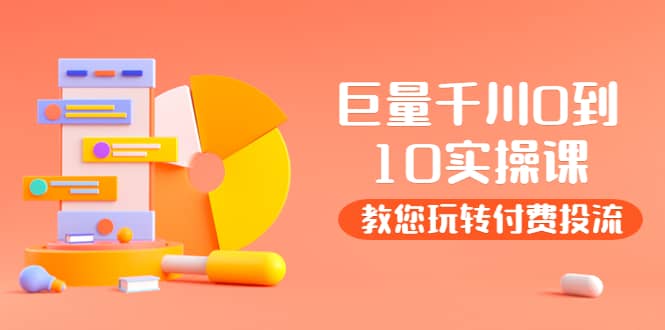 某收费培训：巨量千川两天实操课：教您玩玩转付费投流-刀客资源网