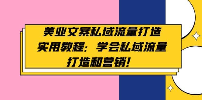 美业文案私域流量打造实用教程：学会私域流量打造和营销-刀客资源网
