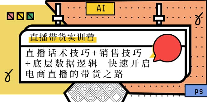 直播带货实训营：话术技巧+销售技巧+底层数据逻辑 快速开启直播带货之路-刀客资源网