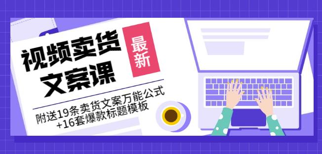 《视频卖货文案课》附送19条卖货文案万能公式+16套爆款标题模板-刀客资源网