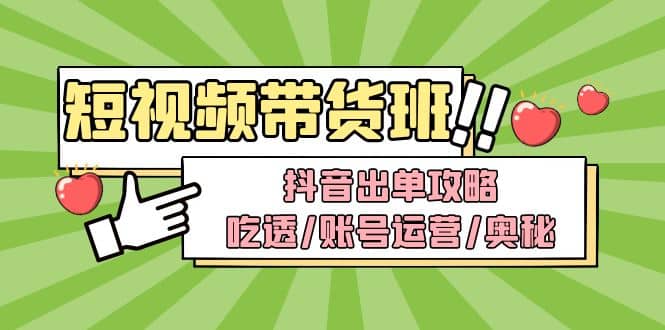 短视频带货内训营：抖音出单攻略，吃透/账号运营/奥秘，轻松带货-刀客资源网
