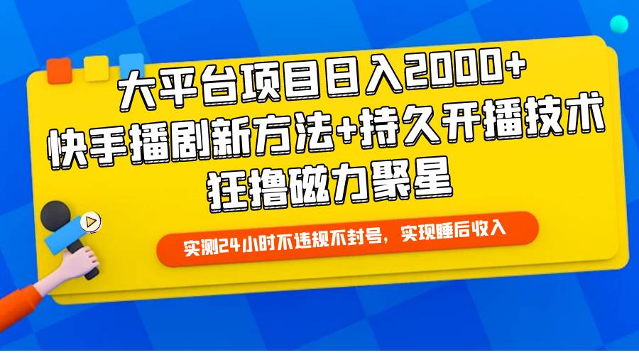 大平台项目日入2000+，快手播剧新方法+持久开播技术，狂撸磁力聚星-刀客资源网