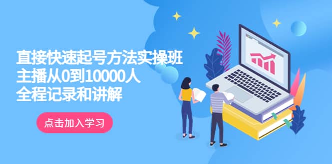 真正的直接快速起号方法实操班：主播从0到10000人的全程记录和讲解-刀客资源网