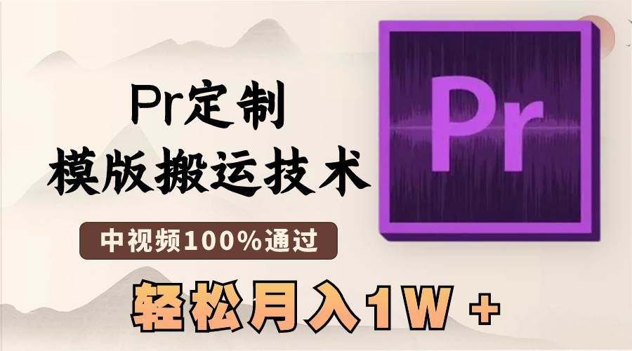 最新Pr定制模版搬运技术，中视频100%通过，几分钟一条视频，轻松月入1W＋-刀客资源网