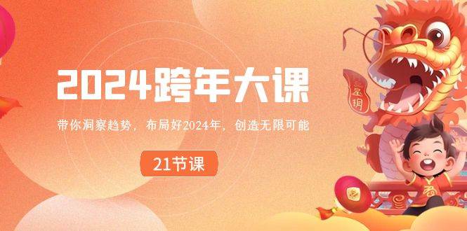 2024 跨年大课，带你洞察趋势，布局好2024年，创造无限可能-刀客资源网
