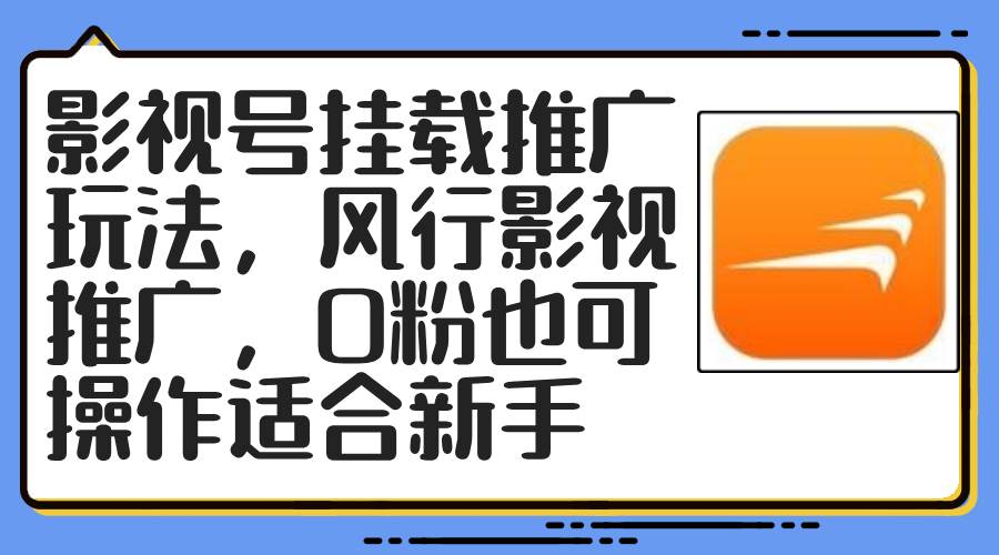 影视号挂载推广玩法，风行影视推广，0粉也可操作适合小白-刀客资源网