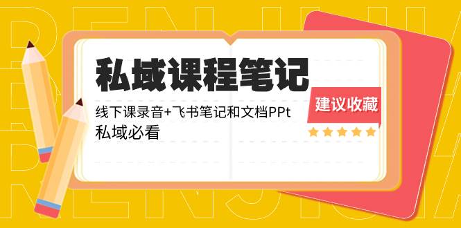 私域收费课程笔记：线下课录音+飞书笔记和文档PPt，私域必看！-刀客资源网