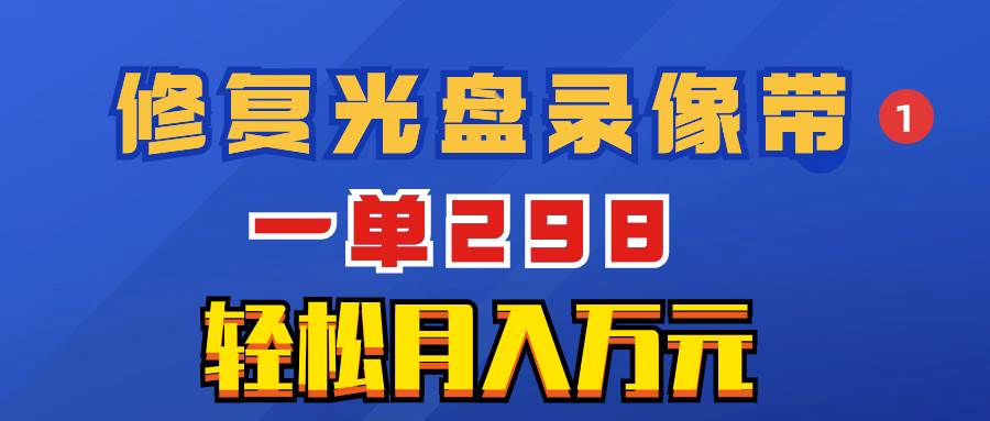 超冷门项目：修复光盘录像带，一单298，轻松月入万元-刀客资源网