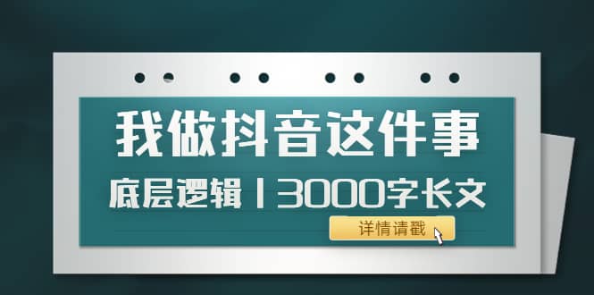 低调：我做抖音这件事（3）底层逻辑丨3000字长文（付费文章）-刀客资源网
