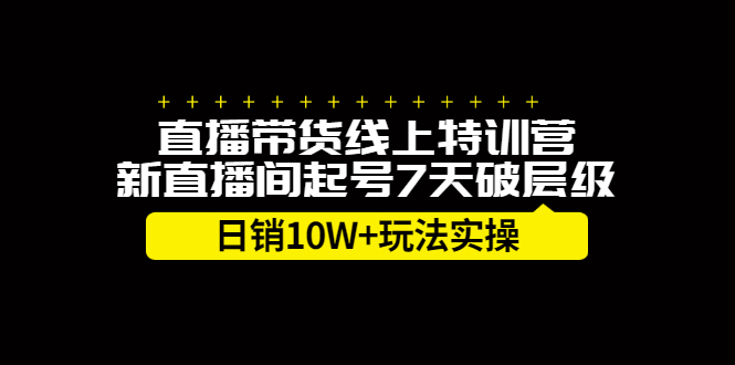直播带货线上特训营，新直播间起号7天破层级日销10万玩法实操-刀客资源网