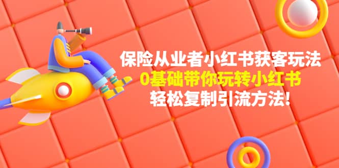 保险从业者的小红书获客玩法：0基础带你玩转小红书-刀客资源网