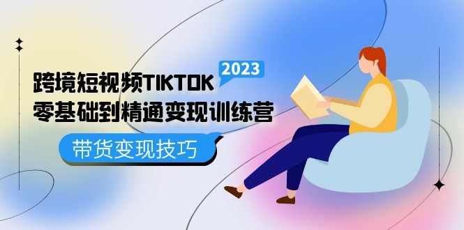 跨境·短视频TIKTOK零基础到精通变现训练营 短视频·独立站·带货变现技巧-刀客资源网