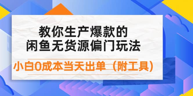 外面卖1999生产闲鱼爆款的无货源偏门玩法，小白0成本当天出单（附工具）-刀客资源网